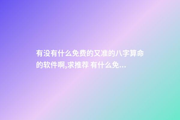 有没有什么免费的又准的八字算命的软件啊,求推荐 有什么免费真人大师免费算命的软件-第1张-观点-玄机派